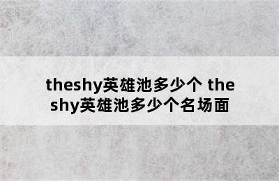 theshy英雄池多少个 theshy英雄池多少个名场面